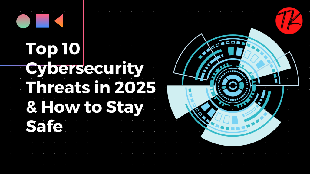 Top 10 Cybersecurity Threats in 2025 & How to Stay Safe